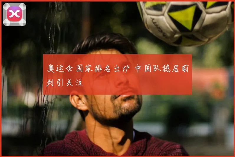 奥运会国家排名出炉 中国队稳居前列引关注