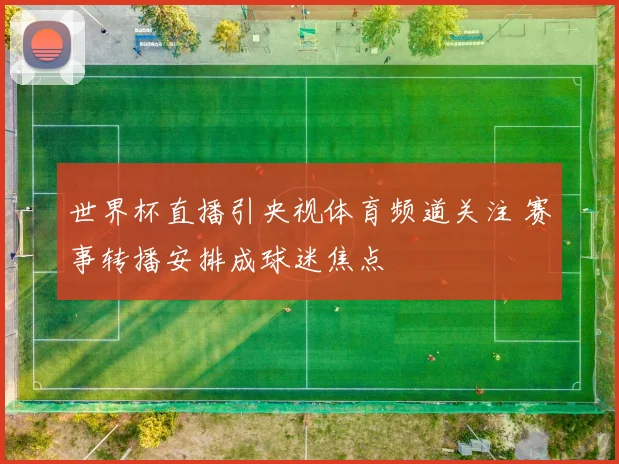 世界杯直播引央视体育频道关注 赛事转播安排成球迷焦点