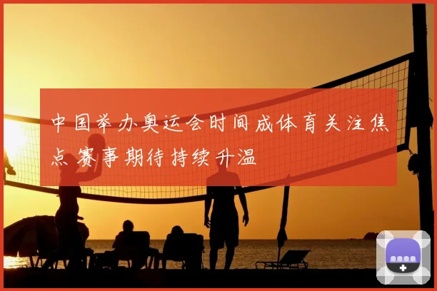中国举办奥运会时间成体育关注焦点 赛事期待持续升温