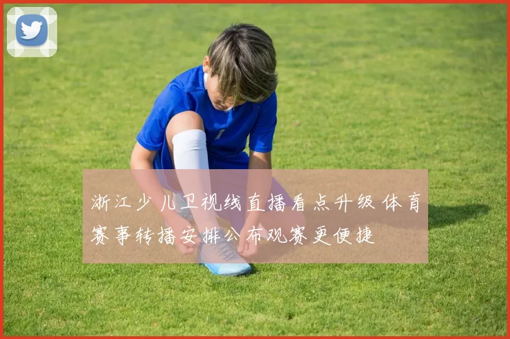 浙江少儿卫视线直播看点升级 体育赛事转播安排公布观赛更便捷