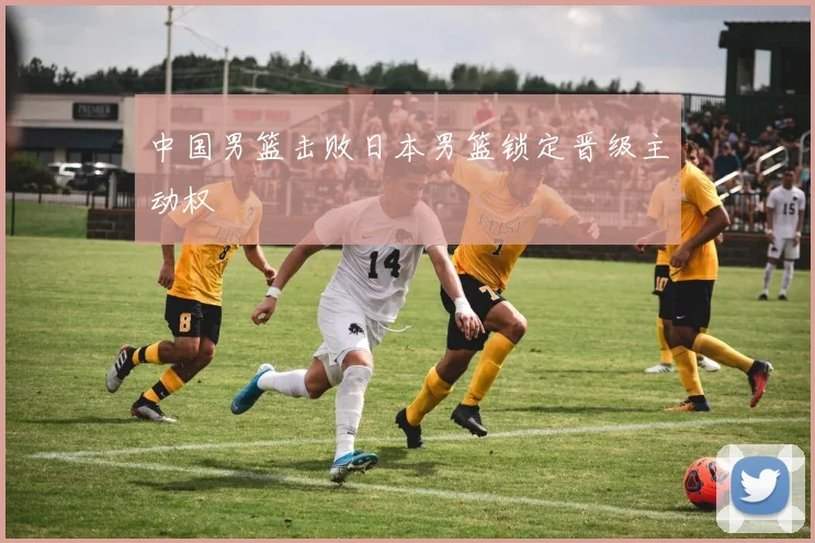 中国男篮击败日本男篮锁定晋级主动权