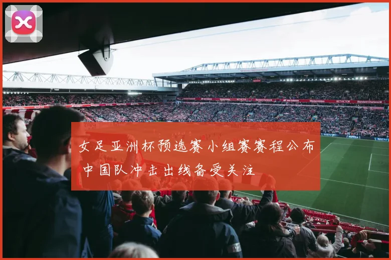 女足亚洲杯预选赛小组赛赛程公布 中国队冲击出线备受关注