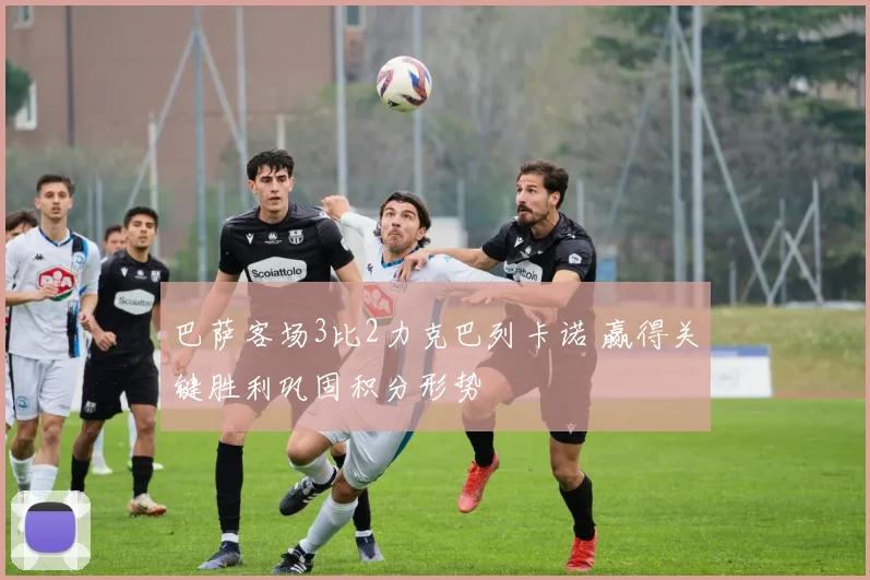 巴萨客场3比2力克巴列卡诺 赢得关键胜利巩固积分形势