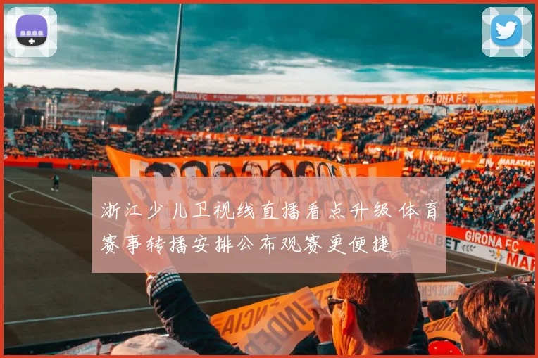 浙江少儿卫视线直播看点升级 体育赛事转播安排公布观赛更便捷
