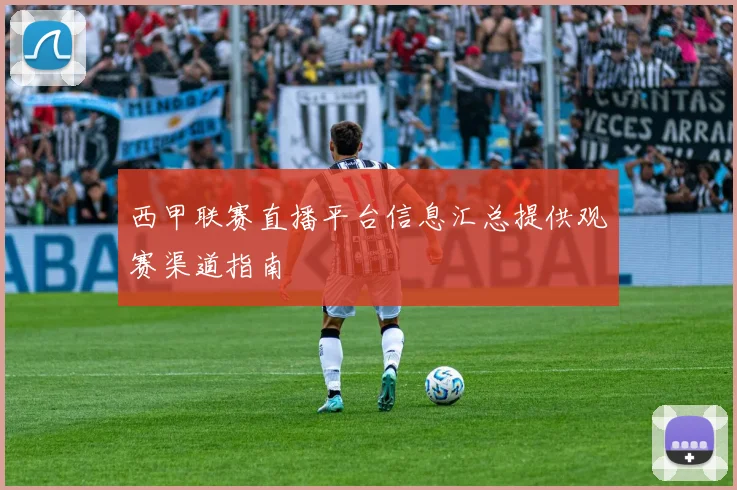西甲联赛直播平台信息汇总提供观赛渠道指南