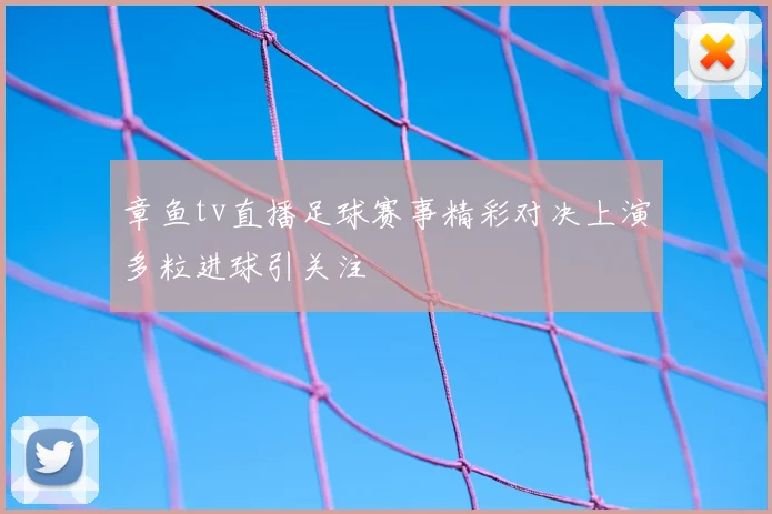 章鱼tv直播足球赛事精彩对决上演多粒进球引关注
