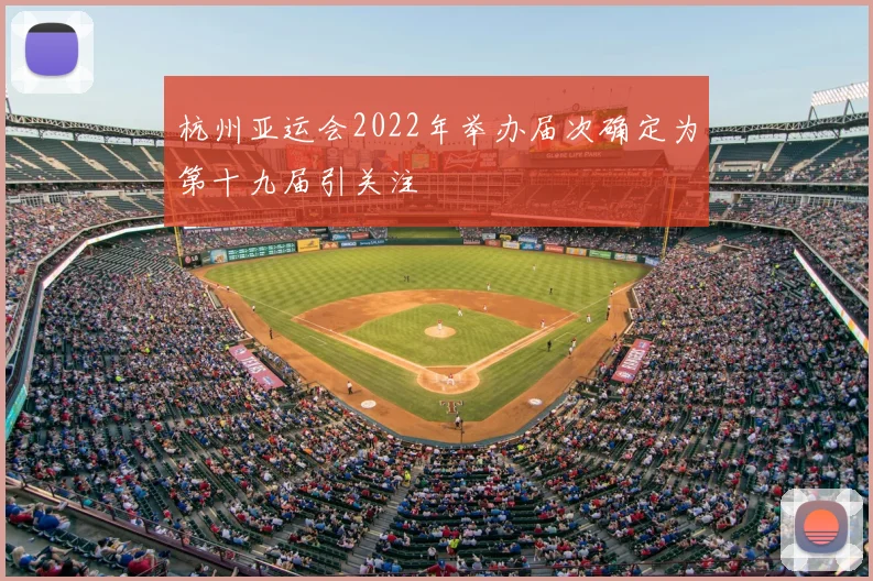 杭州亚运会2022年举办届次确定为第十九届引关注