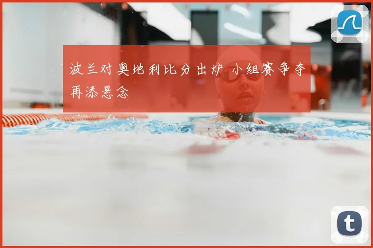 波兰对奥地利比分出炉 小组赛争夺再添悬念