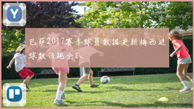 巴萨2017赛季球员数据更新梅西进球数领跑全队