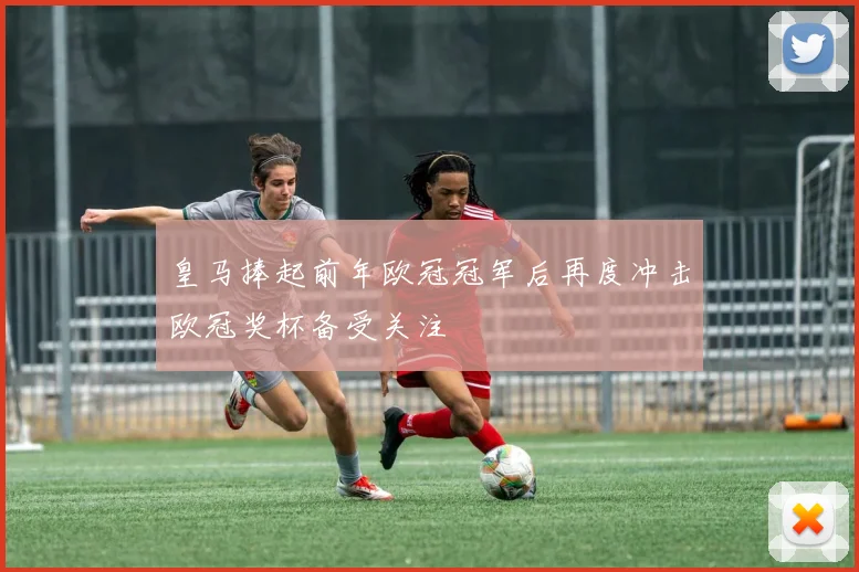 皇马捧起前年欧冠冠军后再度冲击欧冠奖杯备受关注