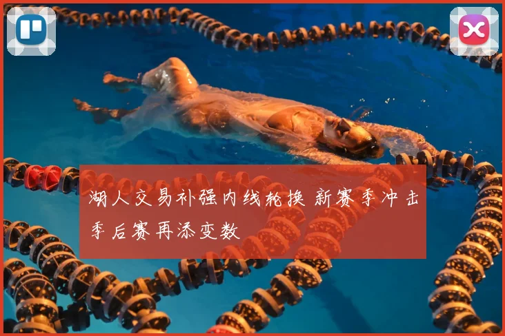 湖人交易补强内线轮换 新赛季冲击季后赛再添变数