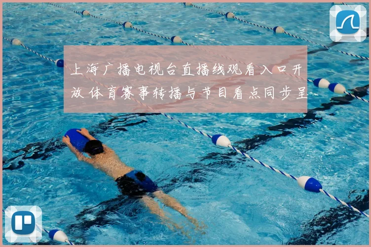 上海广播电视台直播线观看入口开放 体育赛事转播与节目看点同步呈现