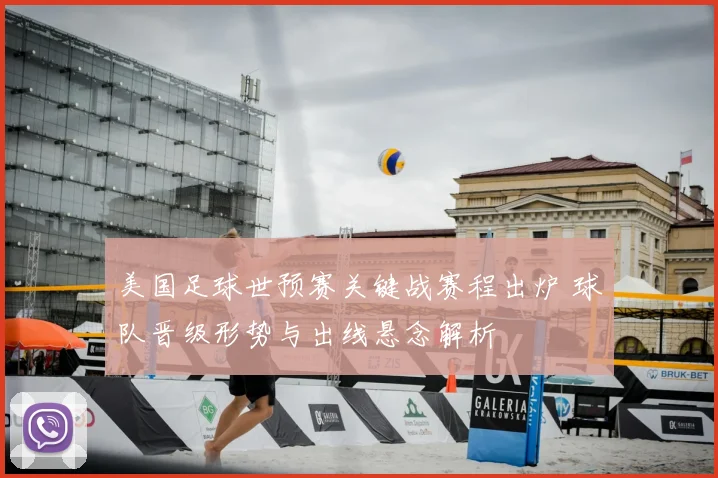美国足球世预赛关键战赛程出炉 球队晋级形势与出线悬念解析