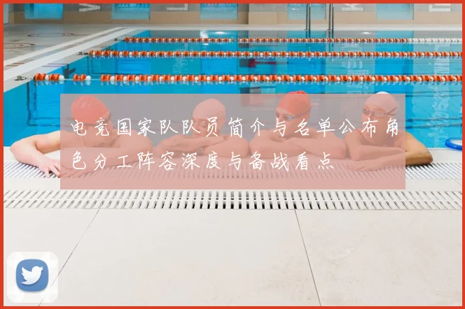 电竞国家队队员简介与名单公布角色分工阵容深度与备战看点