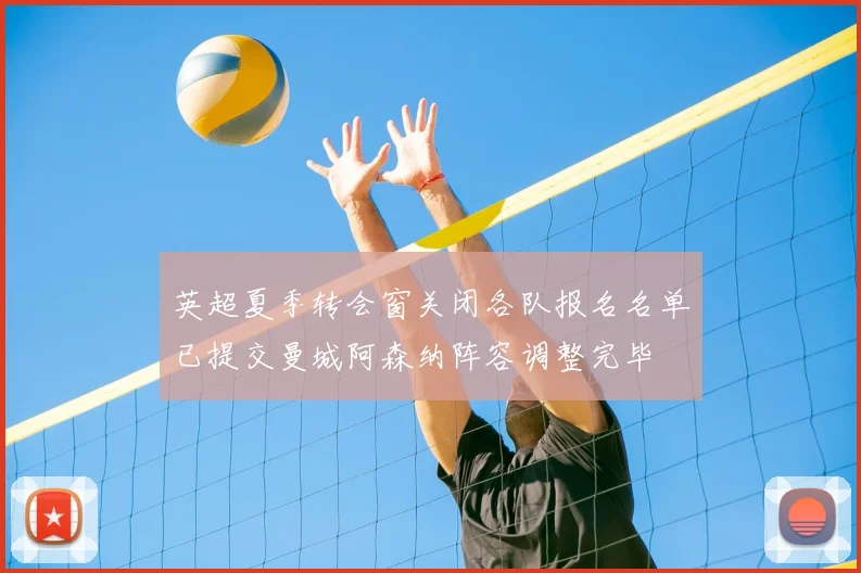 英超夏季转会窗关闭各队报名名单已提交曼城阿森纳阵容调整完毕