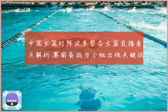 中国女篮对阵波多黎各女篮直播看点解析 赛前备战与小组出线关键战