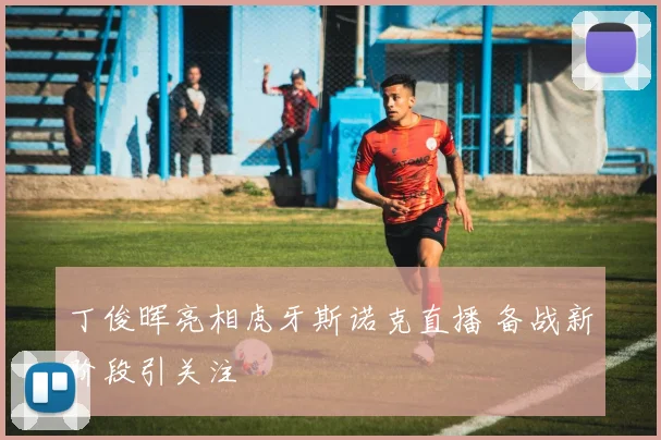 丁俊晖亮相虎牙斯诺克直播 备战新阶段引关注