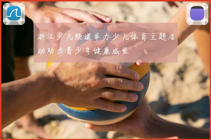 浙江少儿频道举办少儿体育主题活动助力青少年健康成长
