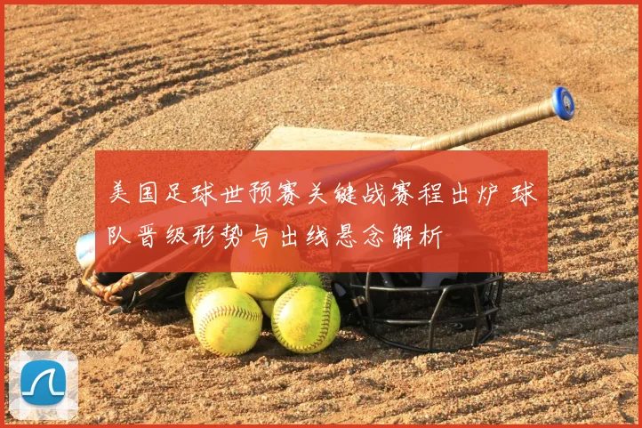 美国足球世预赛关键战赛程出炉 球队晋级形势与出线悬念解析