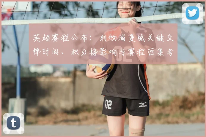 英超赛程公布:利物浦曼城关键交锋时间、积分榜影响与赛程密集考验