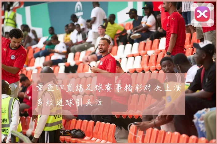 章鱼tv直播足球赛事精彩对决上演多粒进球引关注